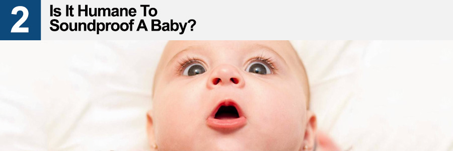 2. Is it Humane to Soundproof a Baby 2. Is it Humane to Soundproof a Baby