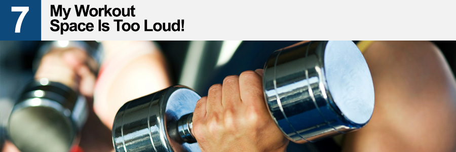 7. My workout space is too Loud 7. My workout space is too Loud